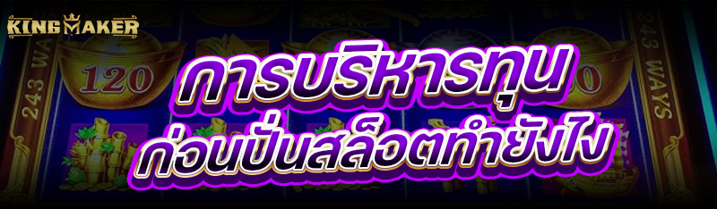 การบริหารทุนก่อน ปั่นสล็อต ทำยังไง